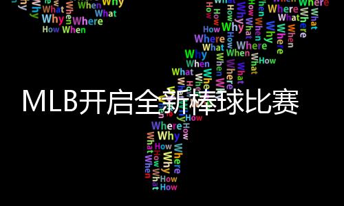 MLB开启全新棒球比赛模式 以全新姿态面向全球观众 Home Run Derby X应运而生