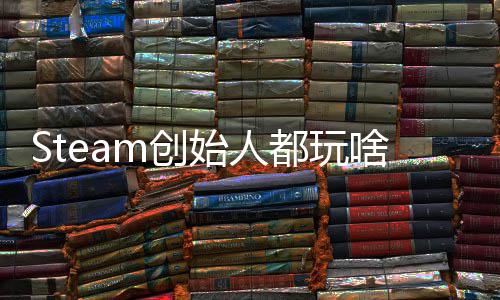 Steam创始人都玩啥？G胖沉迷68%好评游戏 还要爆肝全结局 G胖在这款团队竞技游戏中
