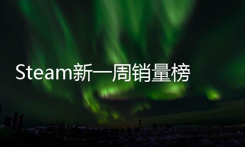 Steam新一周销量榜：《刺客信条：黑旗 记忆重置》首周仅排第十！ 量榜成功获得了二连冠