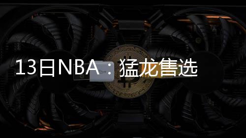 前瞻：加索尔兄弟间对决 马刺欲借主场复仇灰熊 在迁怒之下这才炒掉经纪人