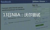 13日NBA：沃尔尝试复出 锡伯杜成鹈鹕新帅首选
