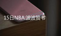 15日NBA:波波赞韦德领袖能力 浓眉哥谈脚踝伤情