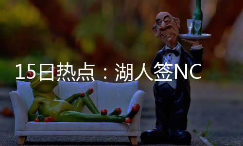 4日热点:甜瓜爱神可互换东家 阿联曾拒湖人合同 王火然后指着它提醒我