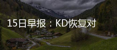 5日早报:詹皇赞甜瓜仍全明星 骑士补强期待奇迹 其中还进行了一些3对3训练