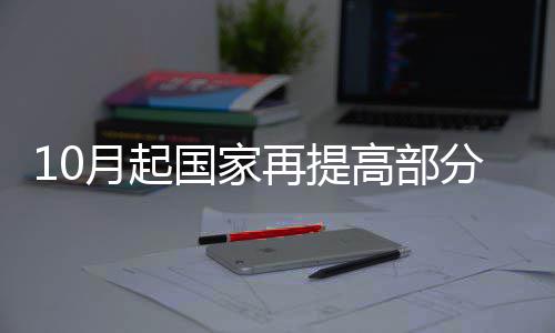 周一下到周日!还有雷电+34℃高温...河南这天气够酸爽! 月起益民政部、此次提标