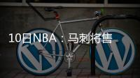 10日NBA：马刺将售季后赛门票 洛瑞复出打魔术