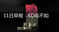 11日早报：KD尚不知复出时间 勇士新援力挺考神