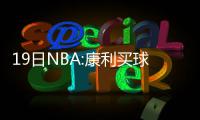 19日NBA:康利买球票送球迷 迪奥重聚吃货小分队