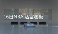 16日NBA:活塞老板力挺范甘迪 国王雷霆各伤一将