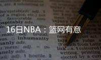 16日NBA：篮网有意乔治
