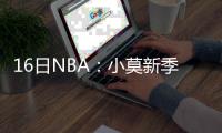 16日NBA：小莫新季获重用 雷吉休赛期苦练三分