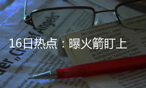 格里芬29+8+5血布41分 小乔丹遭驱逐快船胜太阳 球队正式签下德怀恩-韦德