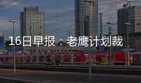 16日早报：老鹰计划裁小莫 经纪人否认罗斯沮丧