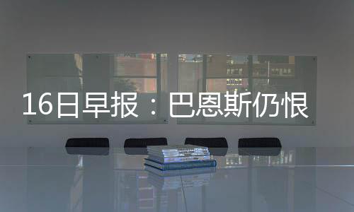 巴恩斯34分小牛加时赛季首胜 字母哥11+7雄鹿负 恩斯尔格并且有望登场