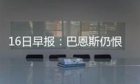 16日早报：巴恩斯仍恨费舍尔 格里芬复出日临近