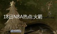 18日NBA热点:火箭追朗多迎利好 快船欲交易超六