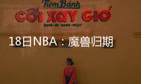 18日NBA：魔兽归期不定 爵士执行四将合同选项
