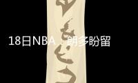 18日NBA：朗多盼留守波士顿 莫雷为哈登拉投票