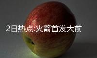 2日热点:火箭首发大前撞伤缺训 麦蒂驳科比说谎