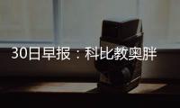 30日早报：科比教奥胖儿子获赞 沃顿暂避谈湖人