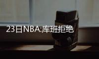 23日NBA:库班拒绝摆烂 艾弗森短信鼓励小托马斯