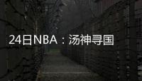 24日NBA：汤神寻国家队定位 乔治新季挑战骑士