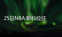 25日NBA:斯科拉任奥运旗手 13榜眼自信搭档威少