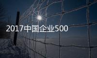 2017中国企业500强揭榜 河南9家企业上榜！