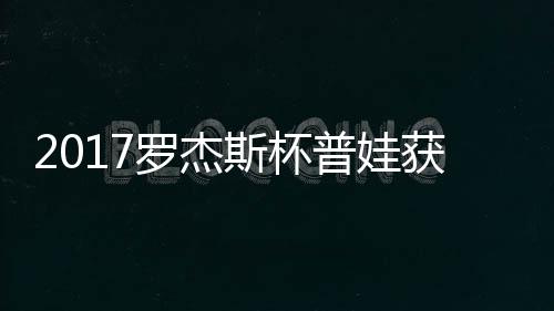 2017罗杰斯杯普娃获彩蛋晋级 普娃1 最终她连下6局送出一枚鸭蛋