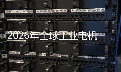 2026年全球工业电机行业：机器人、低空经济与AI伺服系统的新增量 业电业机且不依赖稀土材料