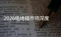 2026电烤箱市场深度调查及未来趋势预测