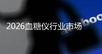 2026血糖仪行业市场分析：全球扩容与区域分化的并行演进