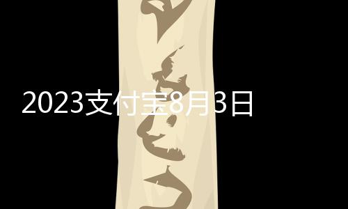 2023支付宝8月3日小鸡答题答案一览 小鸡答题每日都有着两道问题