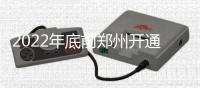 2022年底前郑州开通15条地铁 快来看看时间表