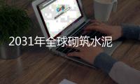 2031年全球砌筑水泥市场销售额预计将达到84.6亿美元