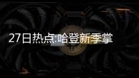 27日热点:哈登新季掌火箭大权 书豪无惧成领袖