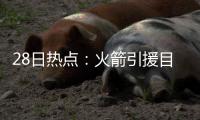 28日热点：火箭引援目标全曝光 梦之队名单出炉